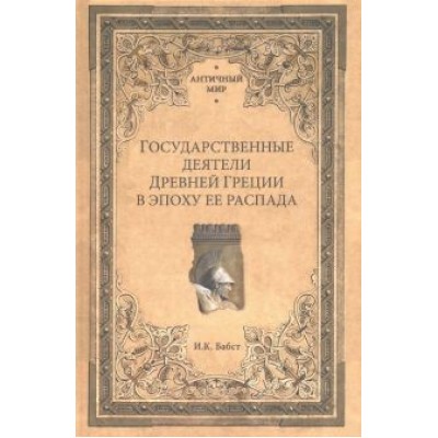 Иван Бабст: Государственные деятели Древней Греции в эпоху ее распада Иван Бабст: Государственные деятели Древней Греции в эпоху ее распада
