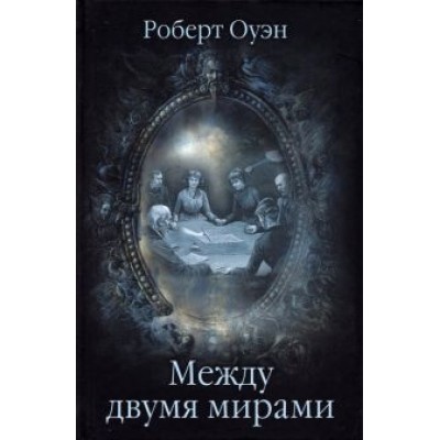 Роберт Оуэн: Между двумя мирами. Наблюдения и изыскания в области медиумических явлений Роберт Оуэн: Между двумя мирами. Наблюдения и изыскания в области медиумических явлений