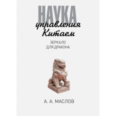 Алексей Маслов: Наука управления Китаем. Зеркало для Дракона Алексей Маслов: Наука управления Китаем. Зеркало для Дракона