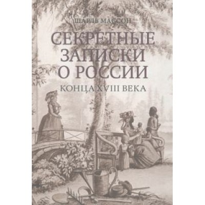 Шарль Массон: Секретные записки о России конца XVIII века Шарль Массон: Секретные записки о России конца XVIII века