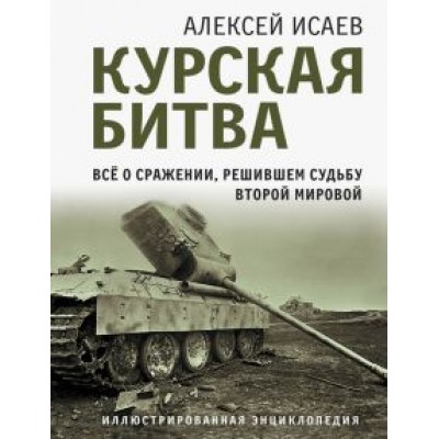 Алексей Исаев: Курская битва. Все о сражении, решившем судьбу Второй Мировой Алексей Исаев: Курская битва. Все о сражении, решившем судьбу Второй Мировой