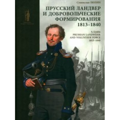 Станислав Люлин: Прусский ландвер и добровольческие формирования. 1813–1840 Станислав Люлин: Прусский ландвер и добровольческие формирования. 1813–1840