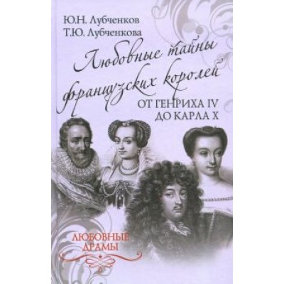 Лубченков, Лубченкова: Любовные тайны французских королей от Генриха IV до Карла Х Лубченков, Лубченкова: Любовные тайны французских королей от Генриха IV до Карла Х