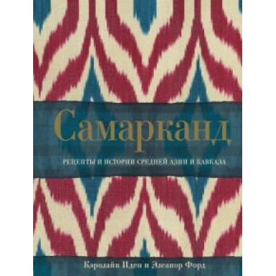Иден, Форд: Самарканд. Рецепты и истории Средней Азии и Кавказа Иден, Форд: Самарканд. Рецепты и истории Средней Азии и Кавказа