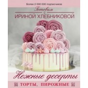 Ирина Хлебникова: Нежные десерты. Торты, пирожные
