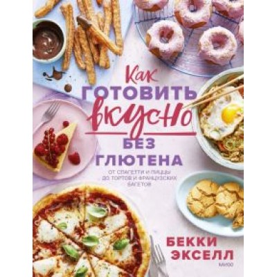 Бекки Экселл: Как готовить вкусно без глютена. От спагетти и пиццы до тортов и французских багетов Бекки Экселл: Как готовить вкусно без глютена. От спагетти и пиццы до тортов и французских багетов