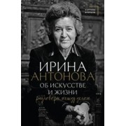 Ирина Антонова: Об искусстве и жизни. Разговоры между делом
