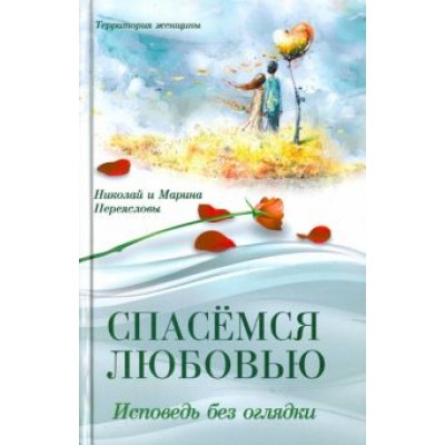 Переяслов, Переяслова: Спасемся любовью. Исповедь без оглядки. Интимно-психологические эссе Переяслов, Переяслова: Спасемся любовью. Исповедь без оглядки. Интимно-психологические эссе