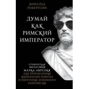 Дональд Робертсон: Думай как римский император. Стоическая философия Марка Аврелия для преодоления жизненных невзгод