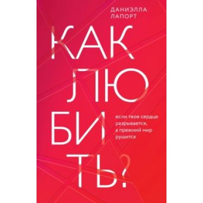 Даниэлла Лапорт: Как любить? Если твое сердце разрывается, а прежний мир рушится Даниэлла Лапорт: Как любить? Если твое сердце разрывается, а прежний мир рушится