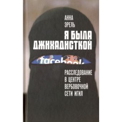 Анна Эрель: Я была джихадисткой. Расследование в центре вербовочной сети ИГИЛ Анна Эрель: Я была джихадисткой. Расследование в центре вербовочной сети ИГИЛ