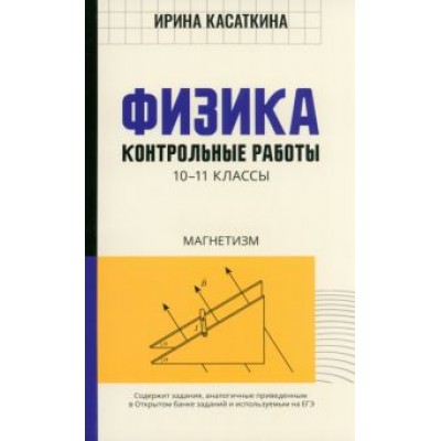 Ирина Касаткина: Физика. 10-11 классы. Контрольные работы. Магнетизм Ирина Касаткина: Физика. 10-11 классы. Контрольные работы. Магнетизм