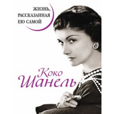 Коко Шанель: Коко Шанель. Жизнь, рассказанная ею самой Коко Шанель: Коко Шанель. Жизнь, рассказанная ею самой