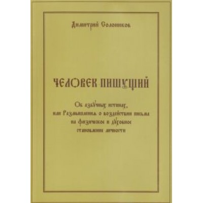 Дмитрий Солоников: Человек пишущий. Об азбучных истинах, или Размышления о воздействии письма на физическое и духовное Дмитрий Солоников: Человек пишущий. Об азбучных истинах, или Размышления о воздействии письма на физическое и духовное