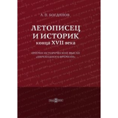 Андрей Богданов: Летописец и историк конца XVII века. Очерки исторической мысли переходного времени Андрей Богданов: Летописец и историк конца XVII века. Очерки исторической мысли переходного времени