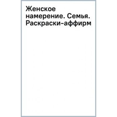 Ксения Златкович: Женское намерение. Семья. Раскраски-аффирмации Ксения Златкович: Женское намерение. Семья. Раскраски-аффирмации