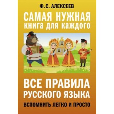 Филипп Алексеев: Все правила русского языка. Вспомнить легко и просто Филипп Алексеев: Все правила русского языка. Вспомнить легко и просто