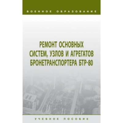 Лепешинский, Пепеляев, Герасимов: Ремонт основных систем, узлов и агрегатов бронетранспортера БТР-80. Учебное пособие Лепешинский, Пепеляев, Герасимов: Ремонт основных систем, узлов и агрегатов бронетранспортера БТР-80. Учебное пособие