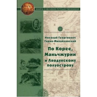 Николай Гарин-Михайловский: По Корее, Маньчжурии и Ляодунскому полуострову. Корейские сказки Николай Гарин-Михайловский: По Корее, Маньчжурии и Ляодунскому полуострову. Корейские сказки
