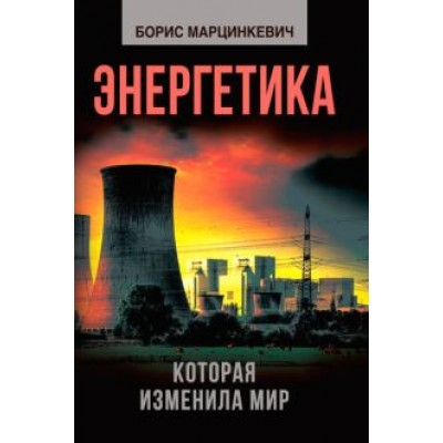 Борис Марцинкевич: Энергетика, которая изменила мир Борис Марцинкевич: Энергетика, которая изменила мир