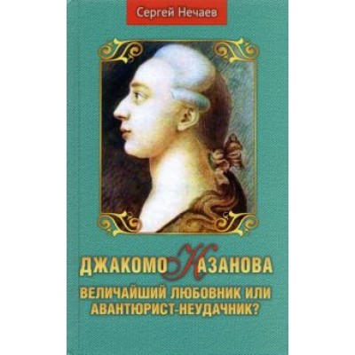 Сергей Нечаев: Джакомо Казанова. Величайший любовник или авантюрист-неудачник? Сергей Нечаев: Джакомо Казанова. Величайший любовник или авантюрист-неудачник?