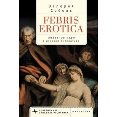 Валерия Соболь: Febris erotica. Любовный недуг в русской литературе Валерия Соболь: Febris erotica. Любовный недуг в русской литературе