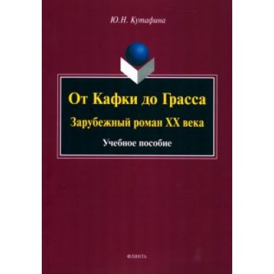 Юлия Кутафина: От Кафки до Грасса. Зарубежный роман ХХ века. Учебное пособие Юлия Кутафина: От Кафки до Грасса. Зарубежный роман ХХ века. Учебное пособие
