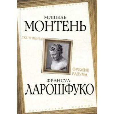 Монтень, Де: Скептицизм. Оружие разума Монтень, Де: Скептицизм. Оружие разума