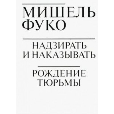 Мишель Фуко: Надзирать и наказывать. Рождение тюрьмы Мишель Фуко: Надзирать и наказывать. Рождение тюрьмы