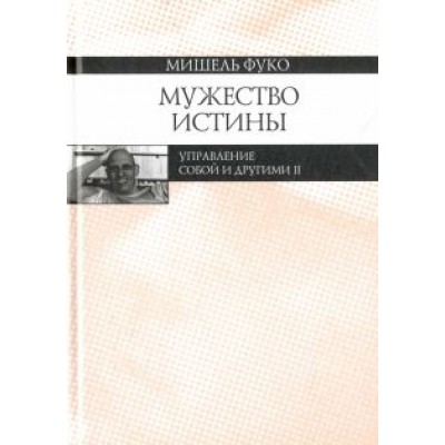 Мишель Фуко: Мужество истины. Управление собой и другими II. Курс лекций, прочитанных в Коллеж де Франс Мишель Фуко: Мужество истины. Управление собой и другими II. Курс лекций, прочитанных в Коллеж де Франс