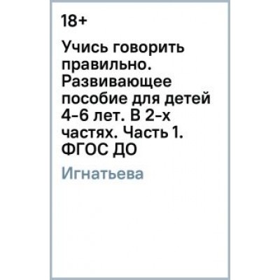 Лариса Игнатьева: Учись говорить правильно. Развивающее пособие для детей 4-6 лет. В 2-х частях. Часть 1. ФГОС ДО Лариса Игнатьева: Учись говорить правильно. Развивающее пособие для детей 4-6 лет. В 2-х частях. Часть 1. ФГОС ДО