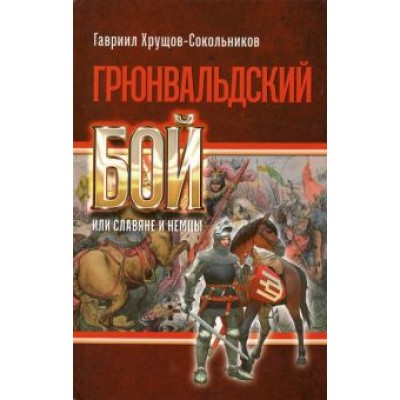 Гавриил Хрущов-Сокольников: Грюнвальдский бой, или Славяне и немцы Гавриил Хрущов-Сокольников: Грюнвальдский бой, или Славяне и немцы