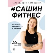 Александра Митрошина: #Сашин фитнес. Домашние тренировки и питание