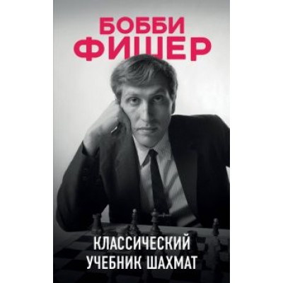 Николай Калиниченко: Бобби Фишер. Классический учебник шахмат Николай Калиниченко: Бобби Фишер. Классический учебник шахмат