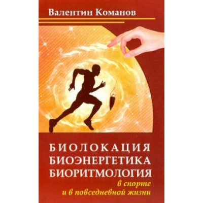 Валентин Команов: Биолокация, биоэнергетика, биоритмология в спорте и в повседневной жизни Валентин Команов: Биолокация, биоэнергетика, биоритмология в спорте и в повседневной жизни
