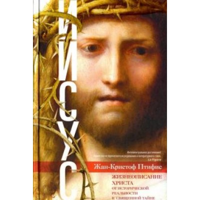 Жан-Кристиан Птифис: Иисус. Жизнеописание Христа. От исторической реальности к священной тайне Жан-Кристиан Птифис: Иисус. Жизнеописание Христа. От исторической реальности к священной тайне