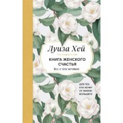 Луиза Хей: Книга женского счастья. Все, о чем мечтаю... Для тех, кто хочет от жизни большего