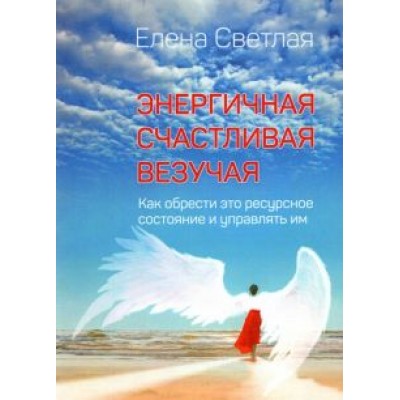 Елена Светлая: Энергичная. Счастливая. Везучая. Как обрести это ресурсное состояние и управлять им Елена Светлая: Энергичная. Счастливая. Везучая. Как обрести это ресурсное состояние и управлять им
