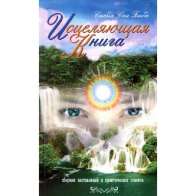 Бхагаван Шри Сатья Саи Баба: Исцеляющая книга. Сборник наставлений и практических советов Бхагаван Шри Сатья Саи Баба: Исцеляющая книга. Сборник наставлений и практических советов