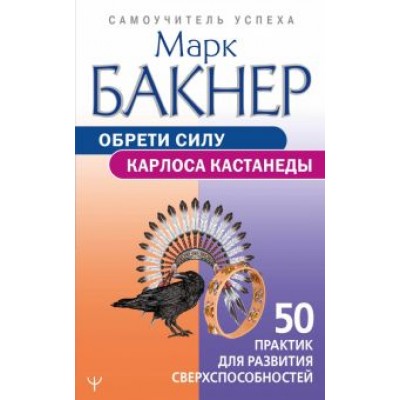 Марк Бакнер: Обрети силу Карлоса Кастанеды. 50 практик для развития сверхспособностей Марк Бакнер: Обрети силу Карлоса Кастанеды. 50 практик для развития сверхспособностей