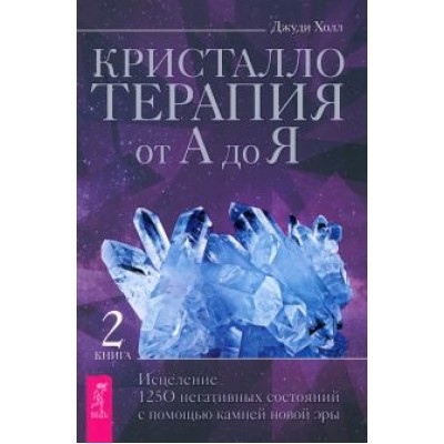Джуди Холл: Кристаллотерапия от А до Я. Исцеление 1250 негативных состояний с помощью камней новой эры Джуди Холл: Кристаллотерапия от А до Я. Исцеление 1250 негативных состояний с помощью камней новой эры