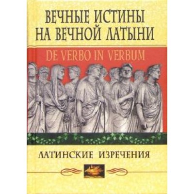 Вечные истины на вечной латыни. De verbo in verbum. Латинские изречения Вечные истины на вечной латыни. De verbo in verbum. Латинские изречения