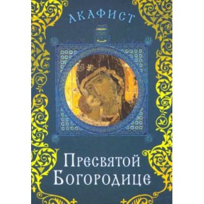 Акафист Пресвятой Богородице Акафист Пресвятой Богородице