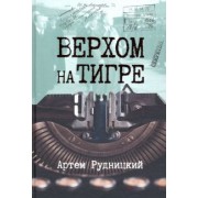 Артем Рудницкий: Верхом на тигре. Дипломатический роман в документах и диалогах