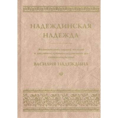 Надеждинская надежда. Жизнеописание, письма, наследие и документы архивно-следственных дел Надеждинская надежда. Жизнеописание, письма, наследие и документы архивно-следственных дел
