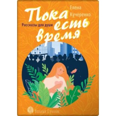 Елена Кучеренко: Пока есть время. Рассказы для души Елена Кучеренко: Пока есть время. Рассказы для души