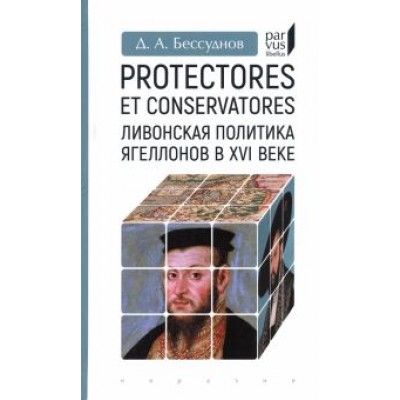 Даниил Бессуднов: Protectores et conservatores. Ливонская политика Ягеллонов в XVI в. Даниил Бессуднов: Protectores et conservatores. Ливонская политика Ягеллонов в XVI в.