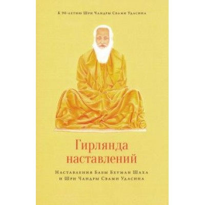 Чандра Удасин: Гирлянда наставлений. Наставления Бабы Бхуман Шаха и Шри Чандры Свами Удасина Чандра Удасин: Гирлянда наставлений. Наставления Бабы Бхуман Шаха и Шри Чандры Свами Удасина