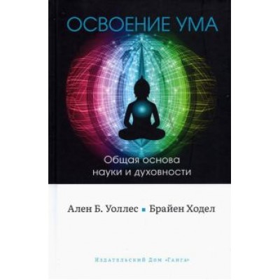 Уоллес, Ходел: Освоение ума. Общая основа науки и духовности Уоллес, Ходел: Освоение ума. Общая основа науки и духовности