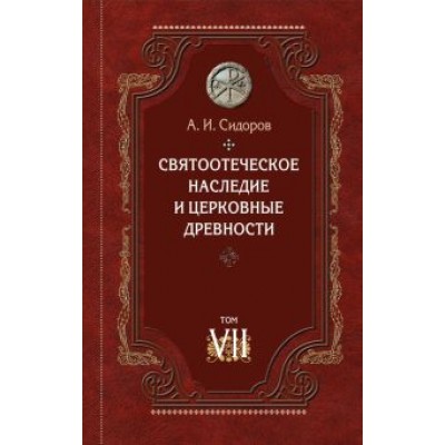 А. Сидоров: Святоотеческое наследие и церковные древности. Том 7. Работы по истории Древней Церкви А. Сидоров: Святоотеческое наследие и церковные древности. Том 7. Работы по истории Древней Церкви